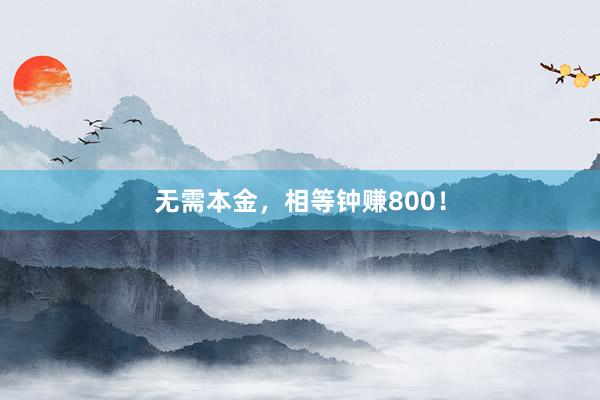 无需本金,相等钟赚800!